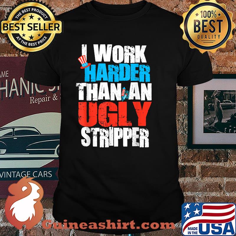 I Work Harder Than An Ugly Stripper 4th of July Fireworks T-Shirt