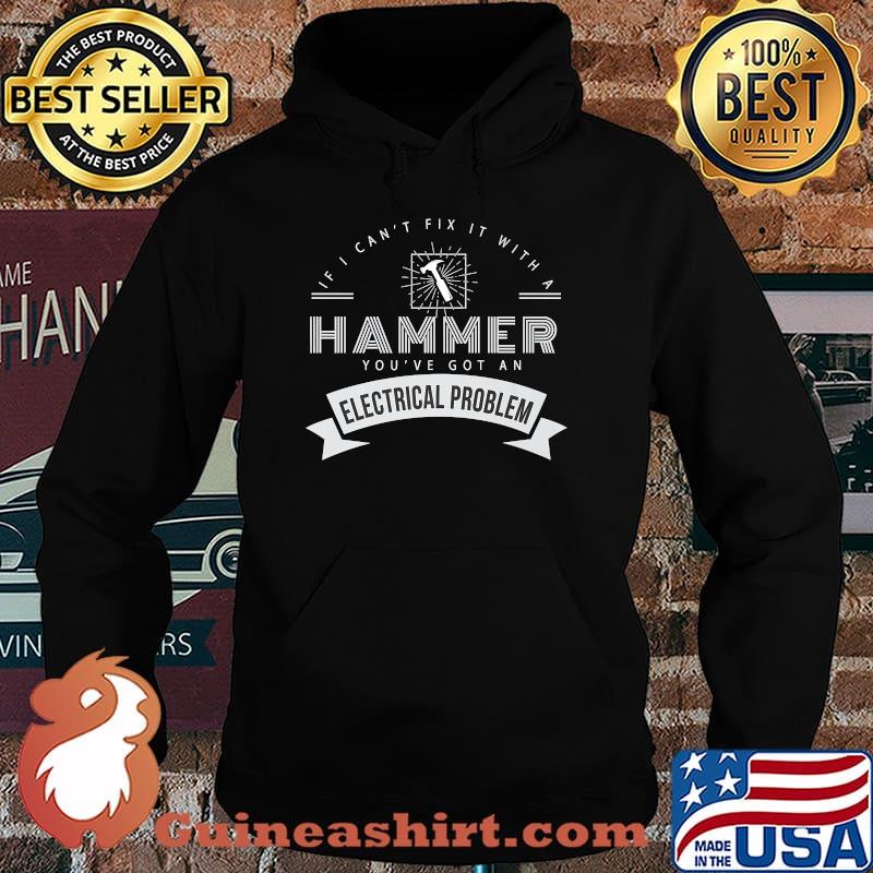 If I can't fix it with hammer Youve got an electrical problem T-Shirt Hoodie