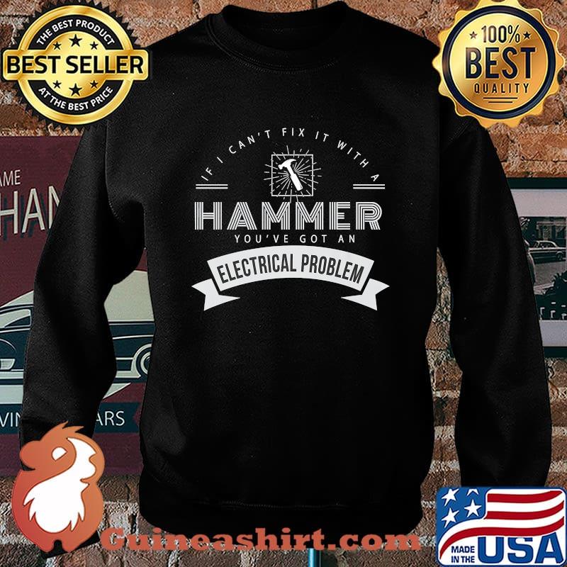 If I can't fix it with hammer Youve got an electrical problem T-Shirt Sweater