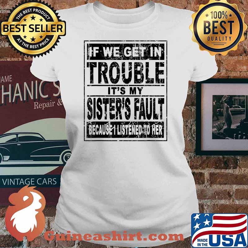 If We Get In Trouble It's My Sister's Fault Because I Listened To her T-Shirt Ladies tee