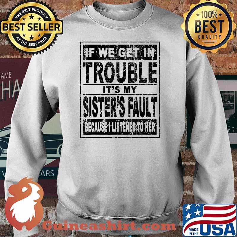 If We Get In Trouble It's My Sister's Fault Because I Listened To her T-Shirt Sweater