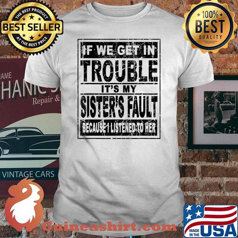 If We Get In Trouble It's My Sister's Fault Because I Listened To her T-Shirt