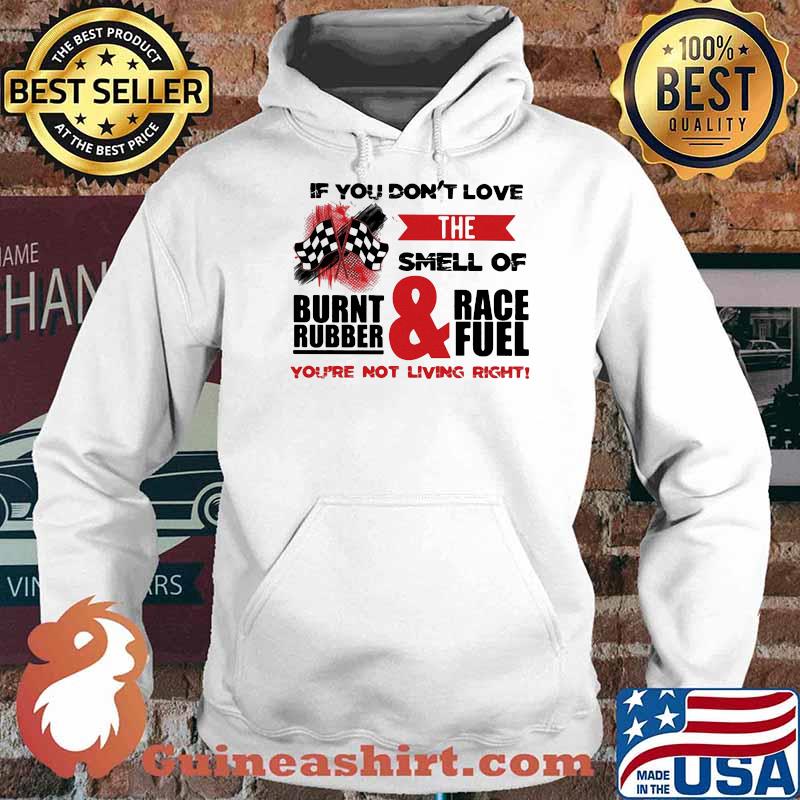 If You Don't Love The Smell Of Burnt Rubber And Race Fuel You're Not Living Right Shirt Hoodie