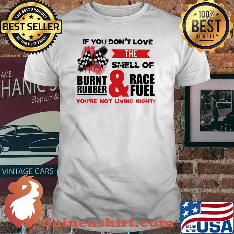 If You Don't Love The Smell Of Burnt Rubber And Race Fuel You're Not Living Right Shirt