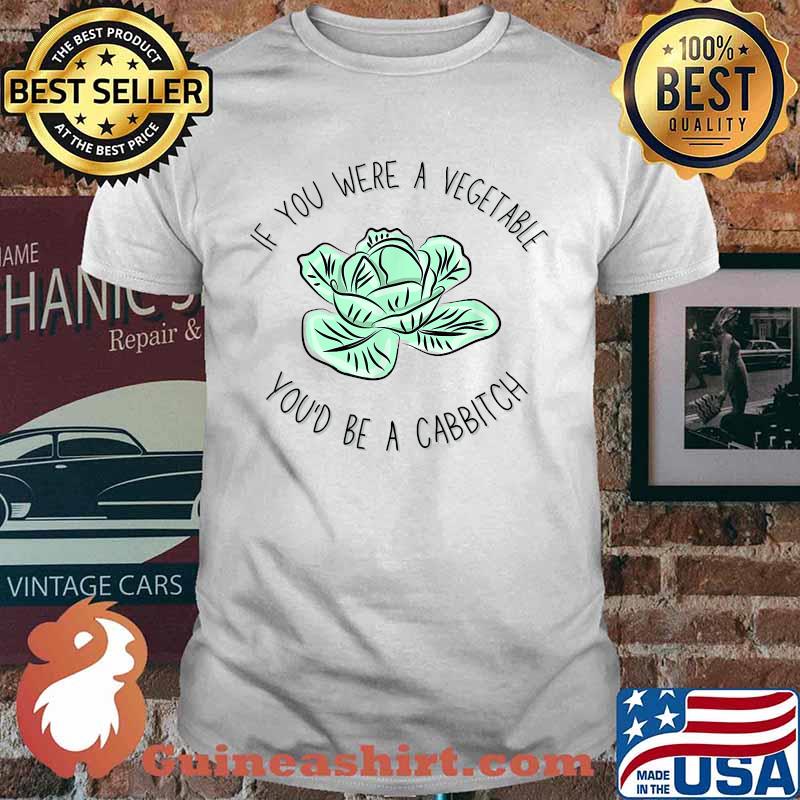 If you were a vegetable, you'd be a CABBITCH. Veggie T-Shirt