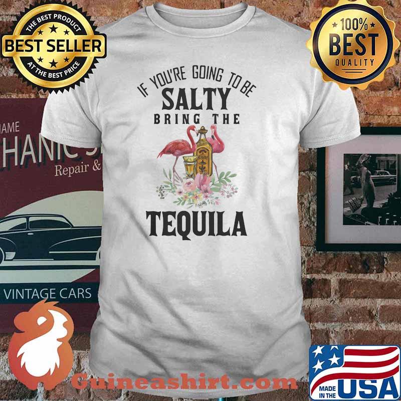 If youre going to be salty bring the tequila flamingo flower shirt