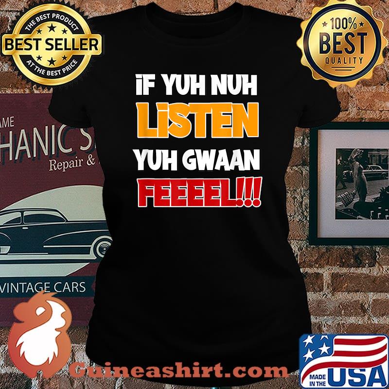 If Yuh nuh listen, yuh gwaan feel Shirt Laides tee