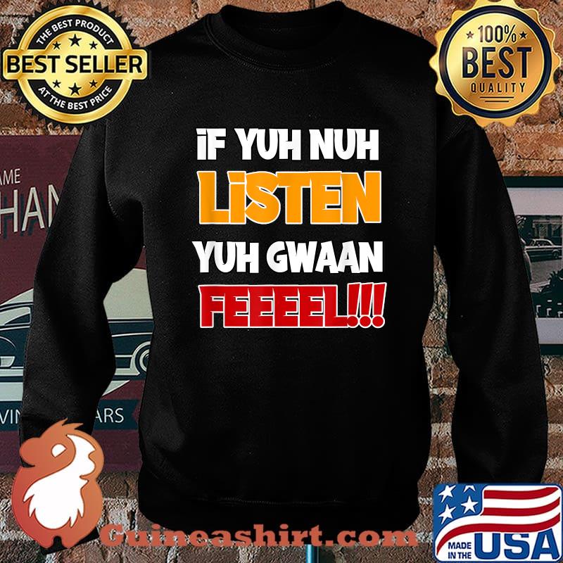 If Yuh nuh listen, yuh gwaan feel Shirt Sweater