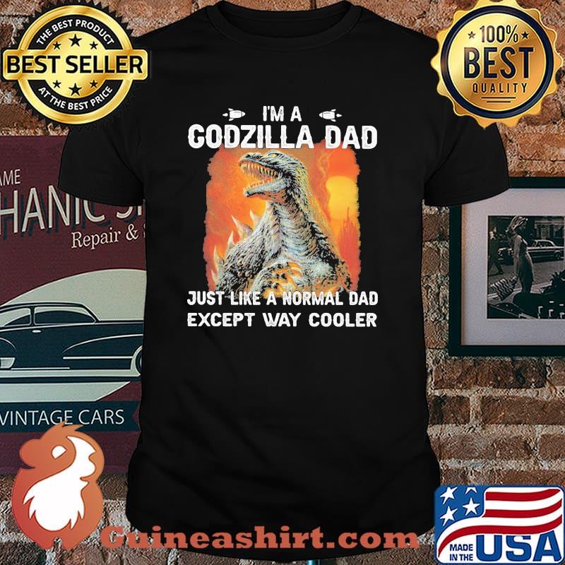 Im a Godzilla Dad Just like a normal dad except way cooler shirt