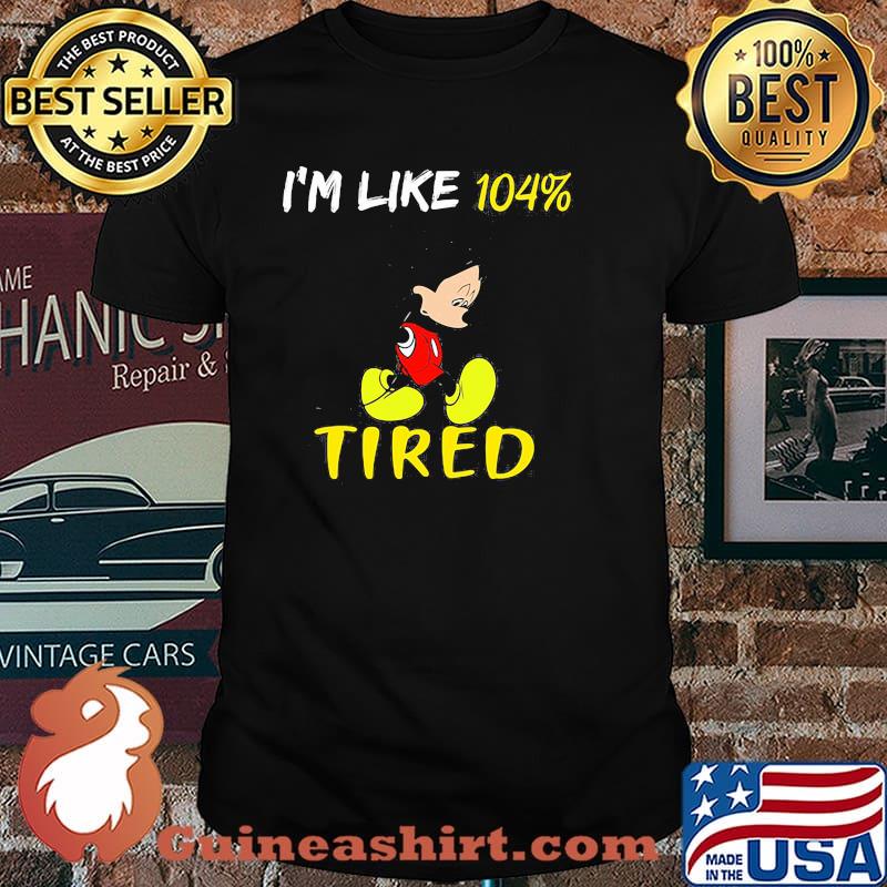 Im like 104 percent tired mickey mouse shirt