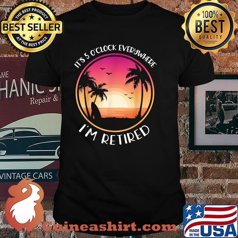 It's 5 O'Clock Everywhere I'm Retired Summer Vacation Sunset T-Shirt