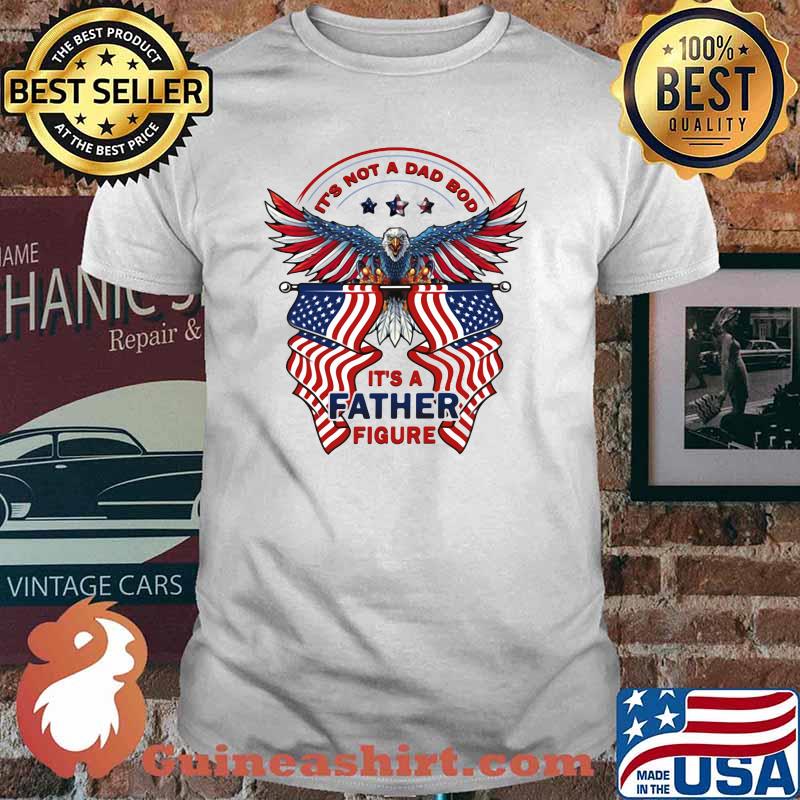 It's Not a Dad Bod It's A Father Figure Eagle American Flag Shirt