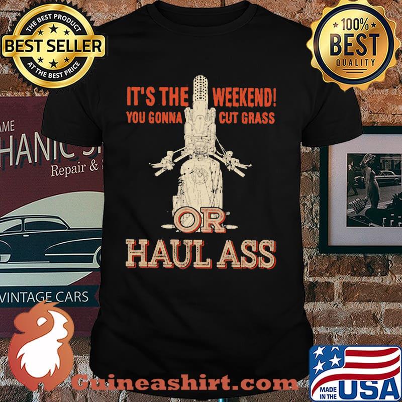 It's The Weekend You Gonna Cut Grass Or Haul Ass Shirt