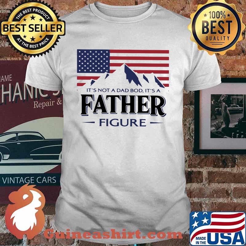 It'sNot A Dad Bod It's A Father Figure American Flag Shirt
