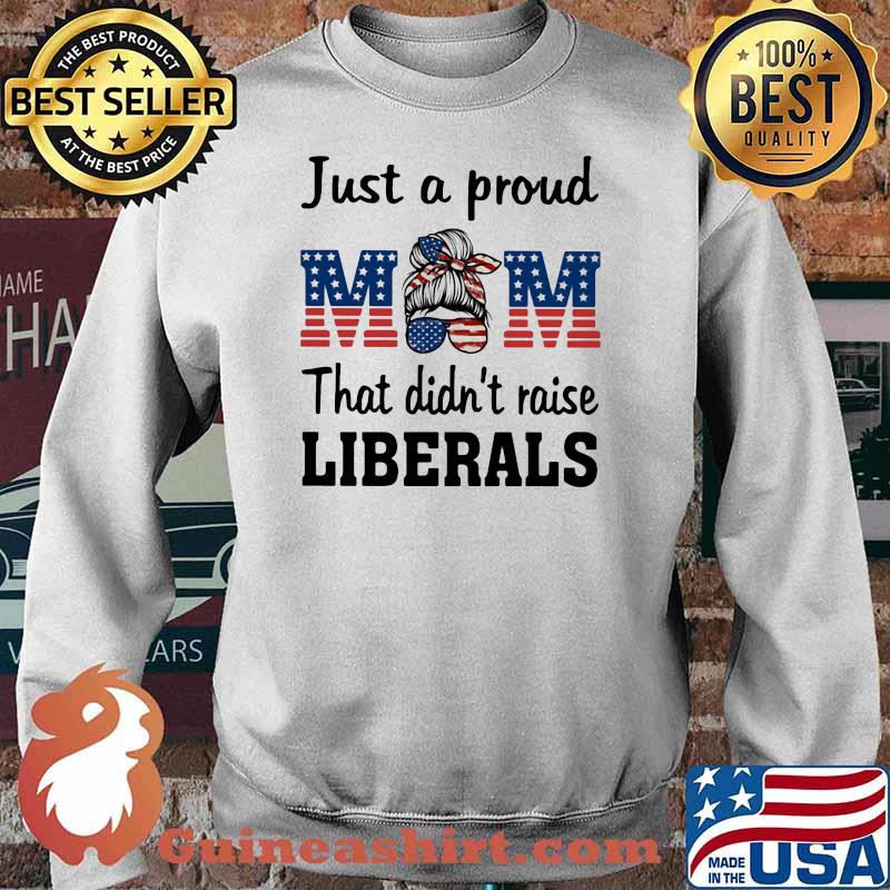 Jus A Proud Mom That Didn't Raise Liberals American Flag Shirt Sweater