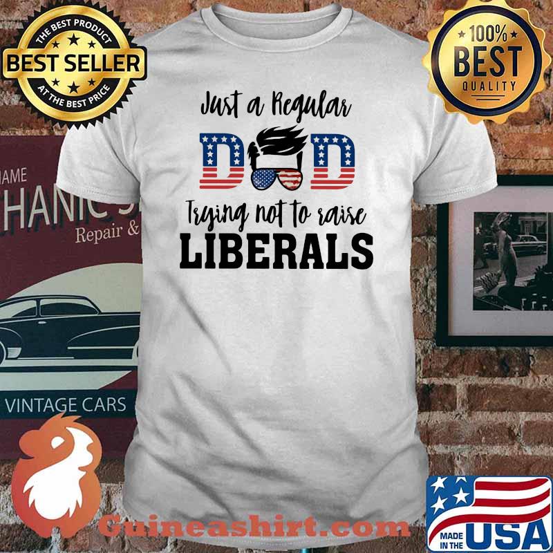 Just A Regular Dad Trying Not To Raise Liberals American Flag Shirt