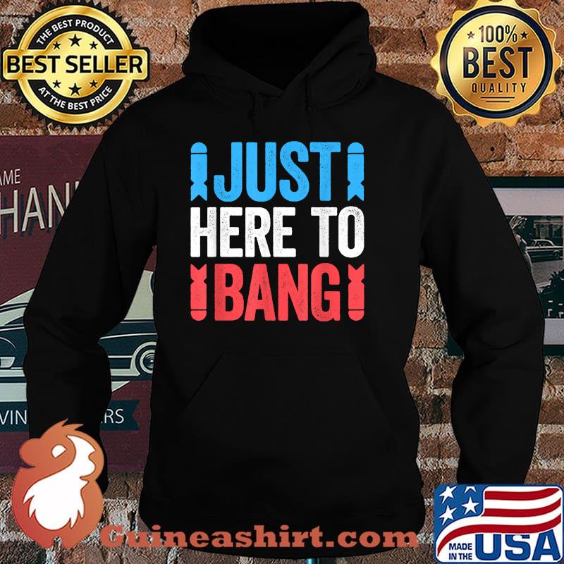 Just Here To Bang 4th of July Shirt Hoodie