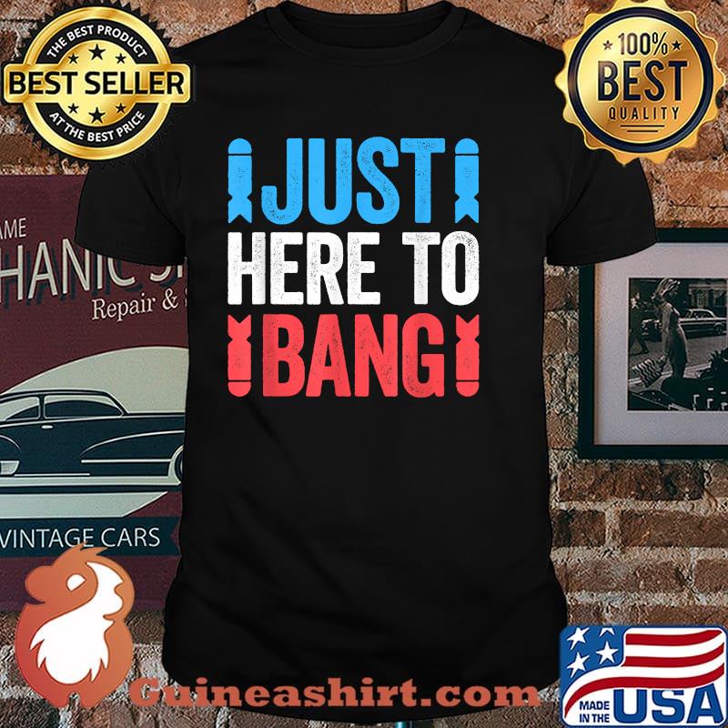 Just Here To Bang 4th of July Shirt