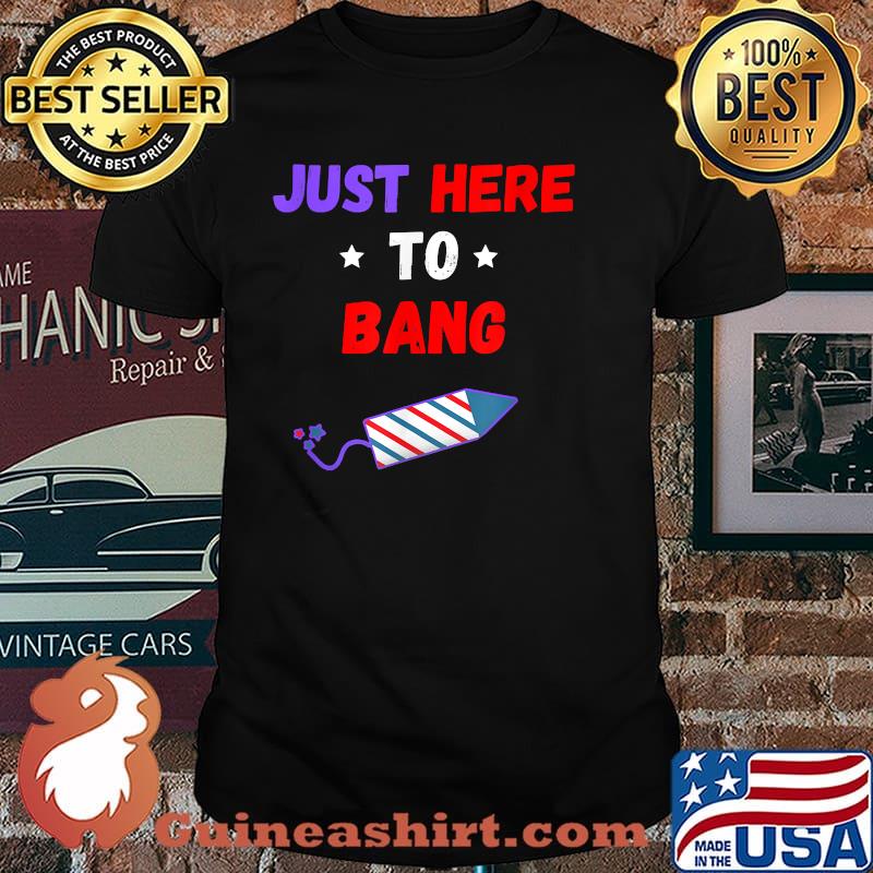Just Here To Bang 4th of July T-Shirt