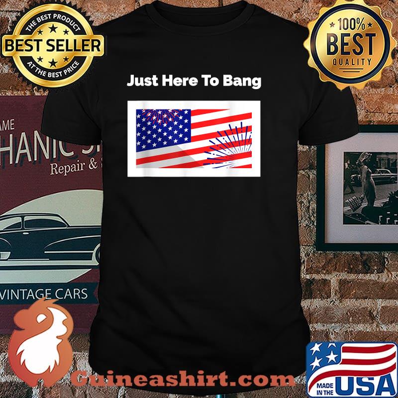 Just Here To Bang American Flag Fireworks 4th July Funny T-Shirt