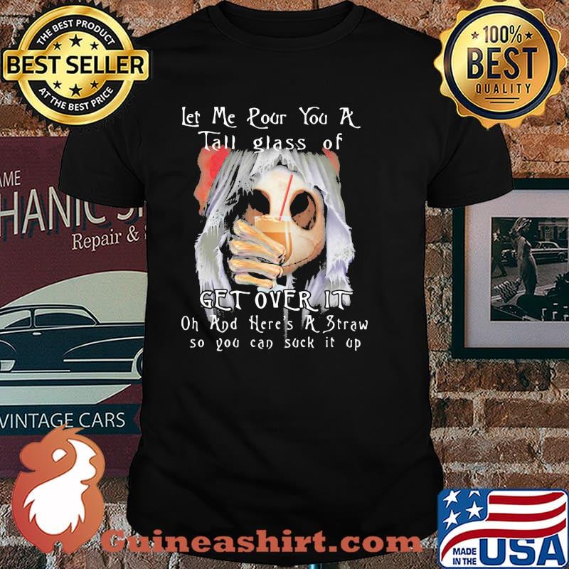 Let Me Pour You A Tall Glass Of Get Over It Oh And Here's A Straw So You Can Suck It Up Skull Shirt
