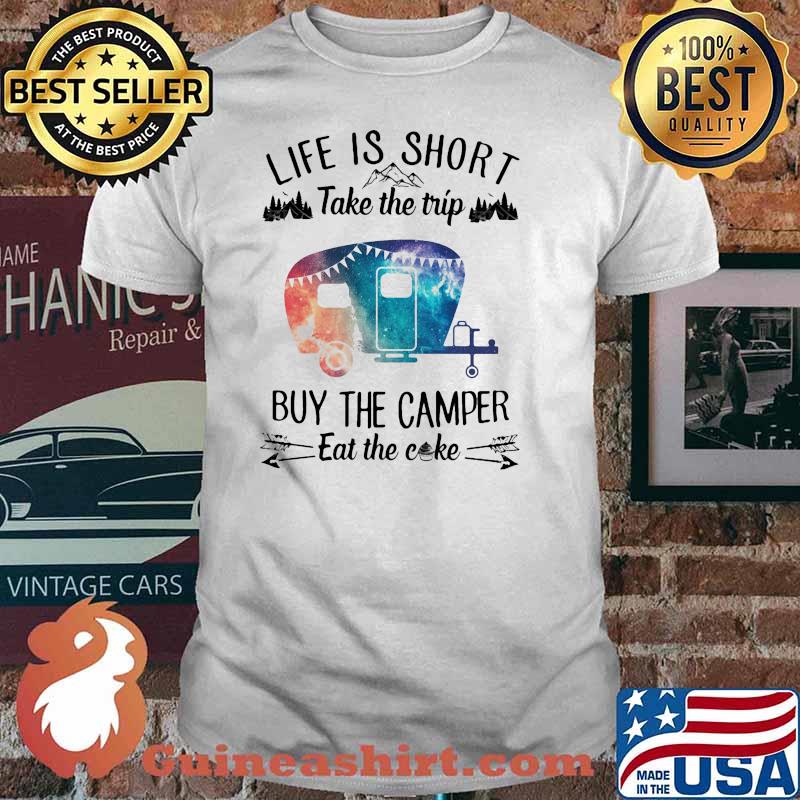 Life is short take the trip buy the camper eat the cake shirt
