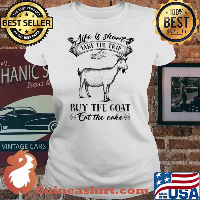 Life is short take the trip buy the Goat Eat The Cake Shirt Ladies tee