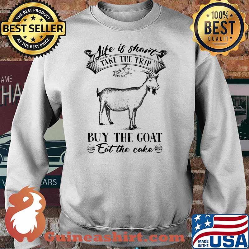 Life is short take the trip buy the Goat Eat The Cake Shirt Sweater