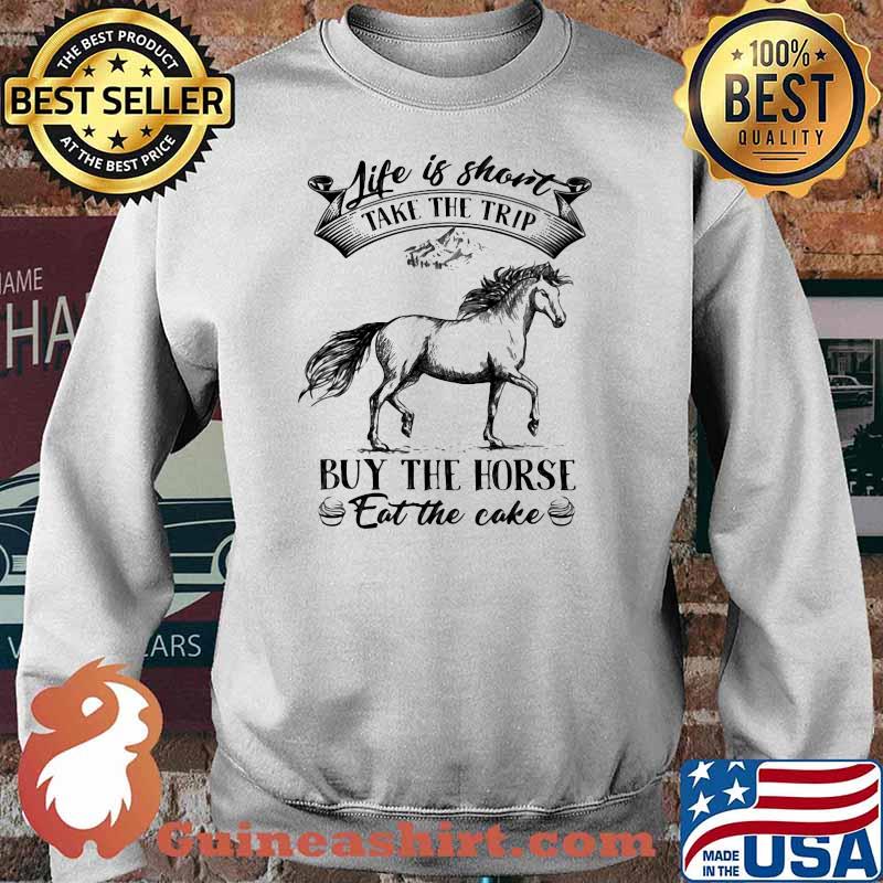 Life is short take the trip buy the Horse Eat The Cake Shirt Sweater