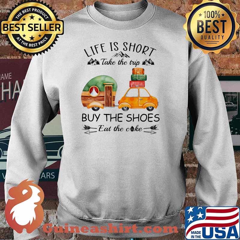 Life Is Short Take The Trip Buy The Shoes Eat The Cake Shirt Sweater