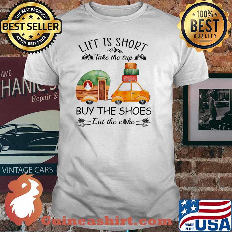 Life Is Short Take The Trip Buy The Shoes Eat The Cake Shirt