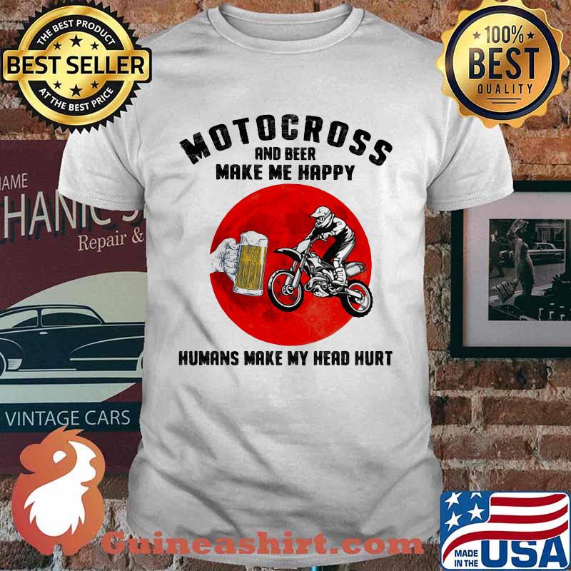 Motocross And Beer Make Me Happy Humans Make My Head Hurt Blood Moon Shirt