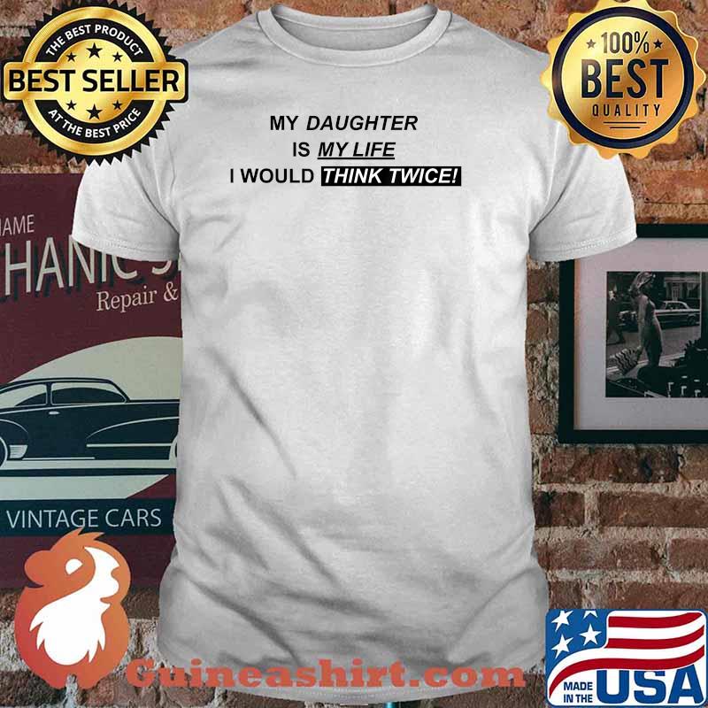 My daughter is my wife i would think twice shirt