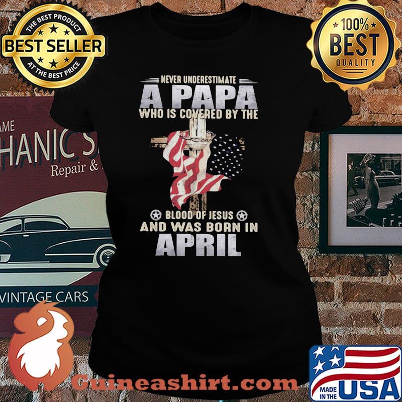 Never Underestimate A Papa Who Is Covered By The Blood Of Jesus And Was Born In April Shirt Laides tee