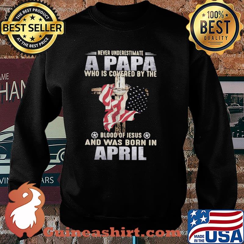 Never Underestimate A Papa Who Is Covered By The Blood Of Jesus And Was Born In April Shirt Sweater