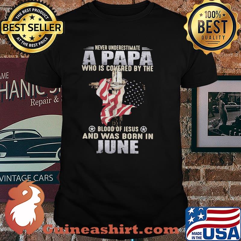 Never Underestimate A Papa Who Is Covered By The Blood Of Jesus And Was Born In June Shirt