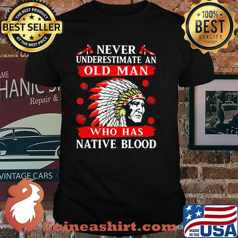 Never Underestimate An Old Man Who Has Native Blood Shirt