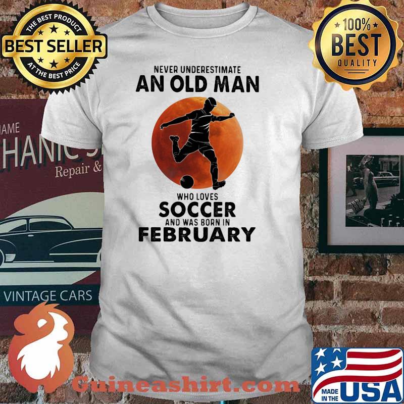 Never Underestimate An Old Man Who Loves Soccer And Was Born In February Blood Moon Shirt