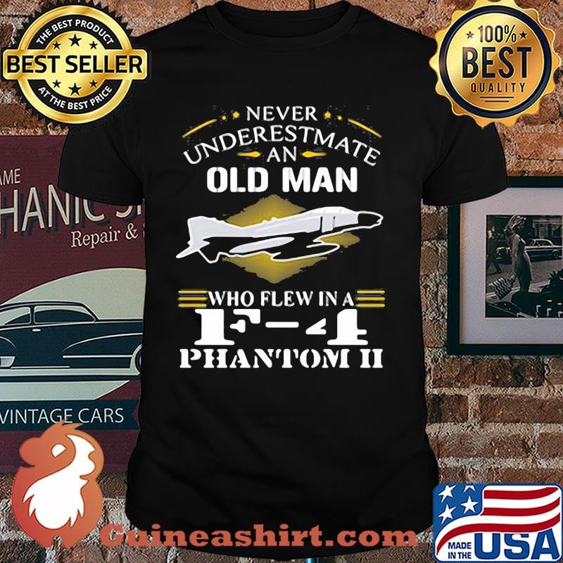 Never Underestimte An Old MAn Who Flew In a F 4 Phantom II Shirt
