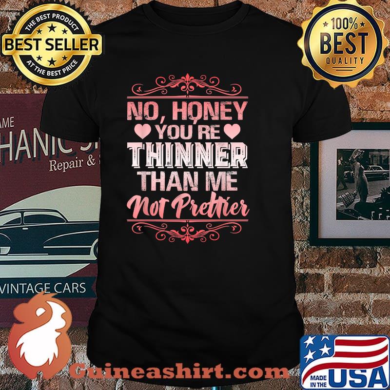 No Honey You're Thinner Than Me Not Prettier T-Shirt