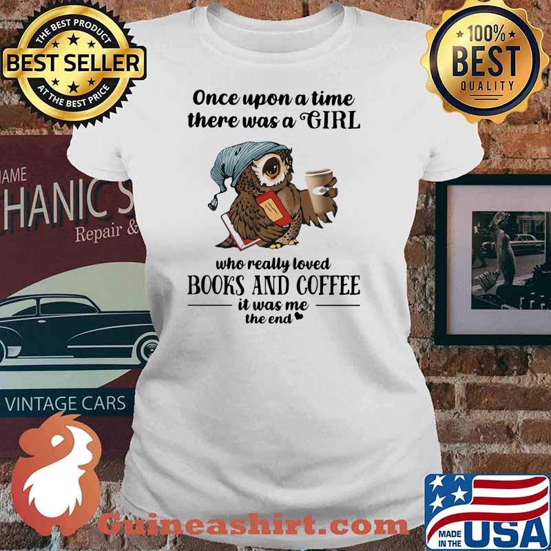 Once Uopn A Time There Was A Girl Who Really Loved Books And Coffee It Was Me The End Owl Shirt Ladies tee