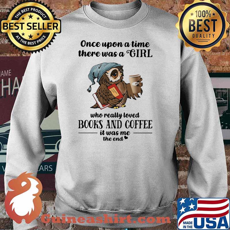 Once Uopn A Time There Was A Girl Who Really Loved Books And Coffee It Was Me The End Owl Shirt Sweater