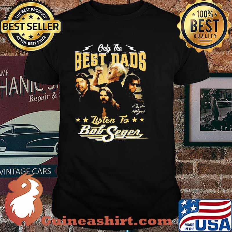Only the best dads listen to bob seger father day shirt