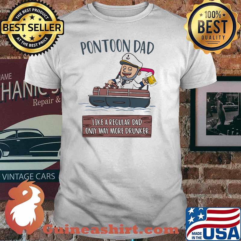 Pontoon Dad Like A Regular Dad Only Way More Drunker Shirt