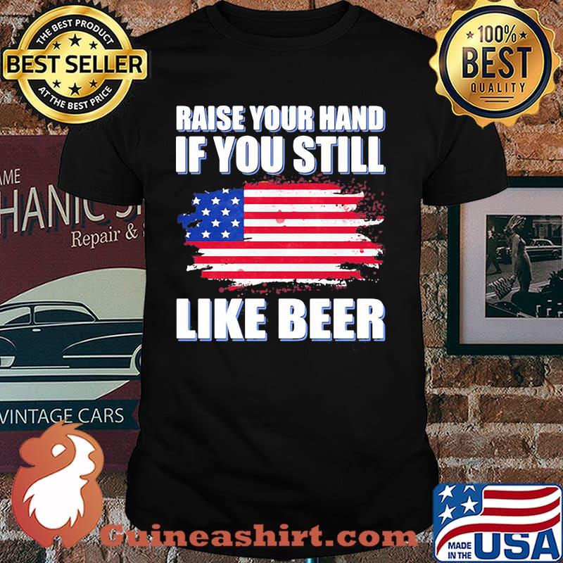 Raise Your Hand If You Still Like Beer American Flag Shirt