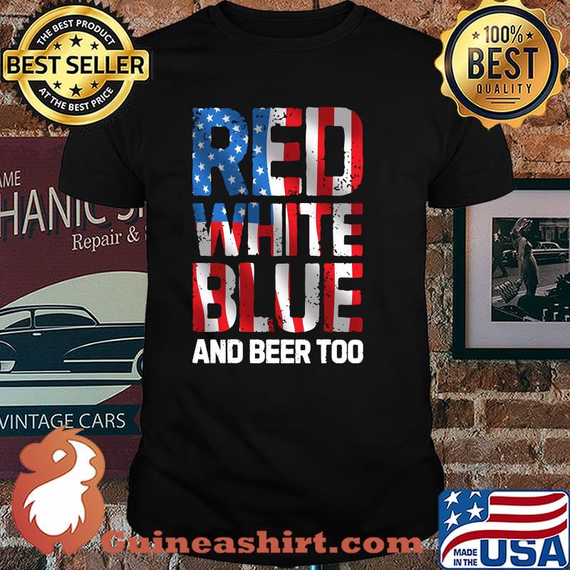 Red White Blue And Beer Too 4th Of July Shirt