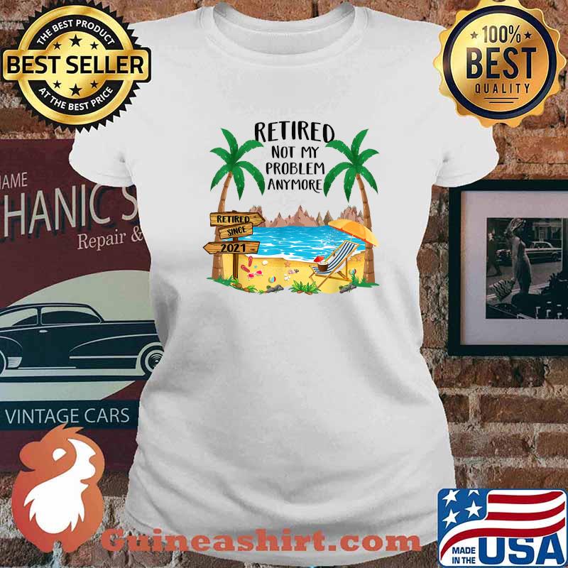 Retired 2021 Not My Problem Anymore Funny Beach Retirement Shirt Ladies tee