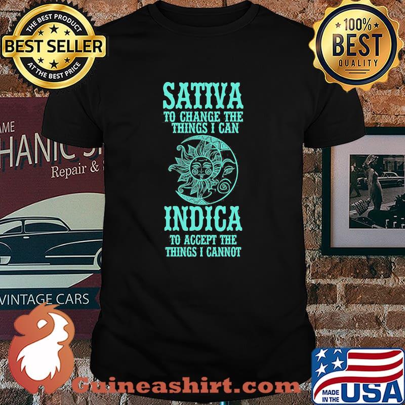 Sativa To Change The Things I can Indica To Accept The Things I Cannot Shirt
