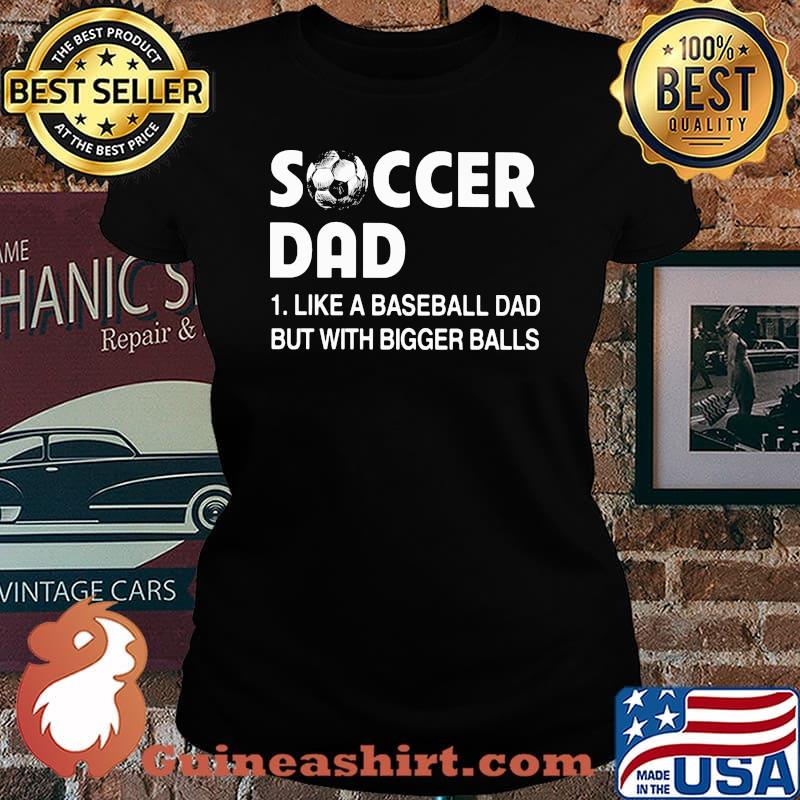 Soccer Dad Like A Baseball Dad but With Bigger Balls Shirt Laides tee