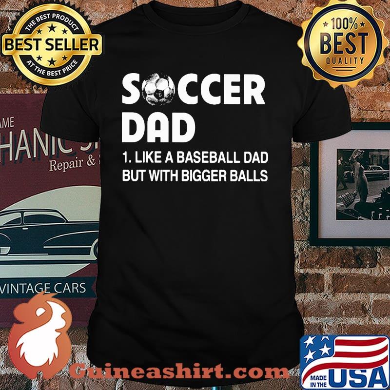 Soccer Dad Like A Baseball Dad but With Bigger Balls Shirt